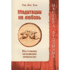

Медитации на любовь. Настоящее мгновение прекрасно. Тик Нат Хан