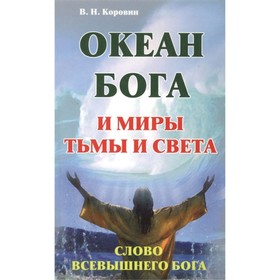 

Океан Бога и миры Тьмы и Света. Слово Всевышнего Бога. Коровин В.Н.