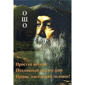 

Ошо.Простая истина. Подлинный мастер Дзен. Приди,настоящий человек!. Ошо