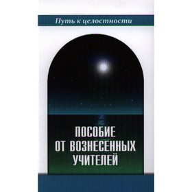 

Пособие от Вознесенных Учителей. Медитации для расширения сознания, очищения сердца и Души
