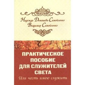 

Практическое пособие для Служителей Света или честь имею служить. Домашева-Самойленко Н.