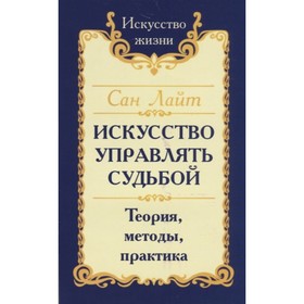 

Сан Лайт. Искусство управлять судьбой. Теория, методы, практика. Сан Лайт