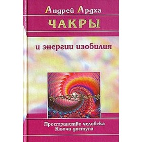 

Чакры и энергии изобилия. Пространство человека. Ключи доступа. Ардха Андрей