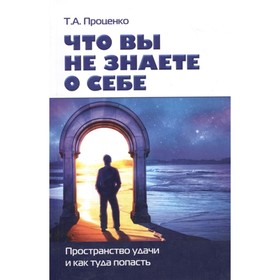 

Что вы не знаете о себе. Пространство удачи и как туда попасть. Проценко Т.А.