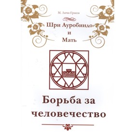 

Шри Ауробиндо и Мать. Борьба за человечество. Личи-Грэсси М.