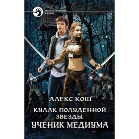 

Кулак Полуденной Звезды. Ученик медиума. Кош Алекс