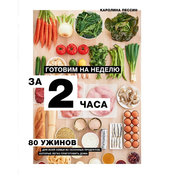 Готовим на неделю за 2 часа. 80 ужинов для всей семьи, которые легко приготовить дома. Пессин Кароли - Фото 1