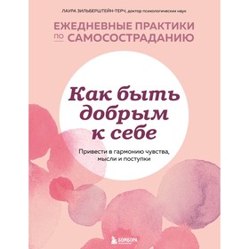 Как быть добрым к себе. Привести в гармонию чувства, мысли и поступки. Зильберштейн-Терч Лаура