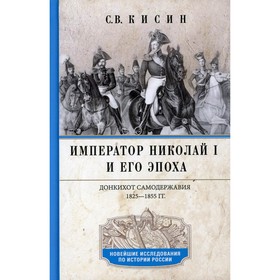 

Император Николай I и его эпоха. Донкихот самодержавия. 1825-1855 гг. Кисин Сергей Валерьевич