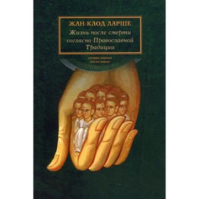 Жизнь после смерти согласно Православной Традиции. 2-е издание. Ларше Жан-Клод