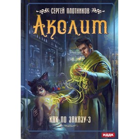 Как по заказу. Книга 3: Аколит. Плотников Сергей