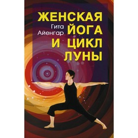 

Женская йога и цикл луны. 3-е издание. Айенгар Гита С.