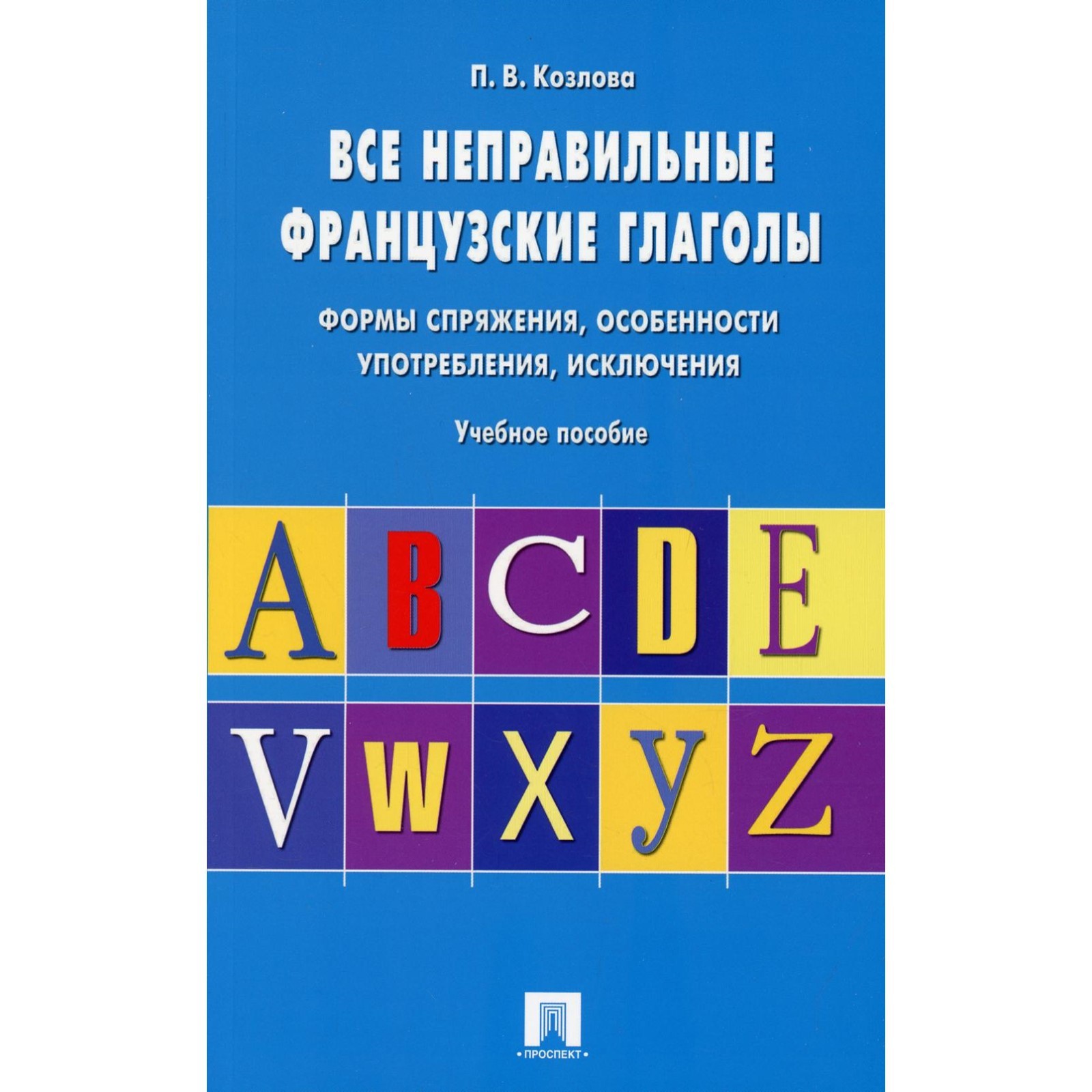 Все неправильные французские глаголы. Формы спряжения, особенности  употребления, исключения. Козлова П.В. (7611297) - Купить по цене от 168.00  руб. | Интернет магазин SIMA-LAND.RU