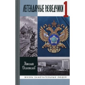 Легендарные разведчики - 1: На передовой вдали от фронта. Внешняя разведка в годы Великой отечественной войны. Долгополов Николай Михайлович