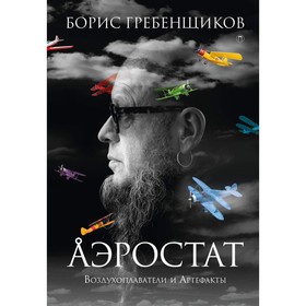 

Аэростат: Воздухоплаватели и Артефакты. Гребенщиков Борис Борисович