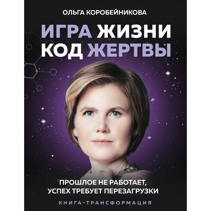 

Игра жизни, код жертвы. Прошлое не работает, успех требует перезагрузки. Коробейникова Ольга Ивановна