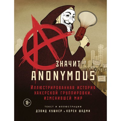 A — значит Anonymous. Иллюстрированная история хакерской группировки, изменившей мир. Кушнер Дэвид, Шадми Корен