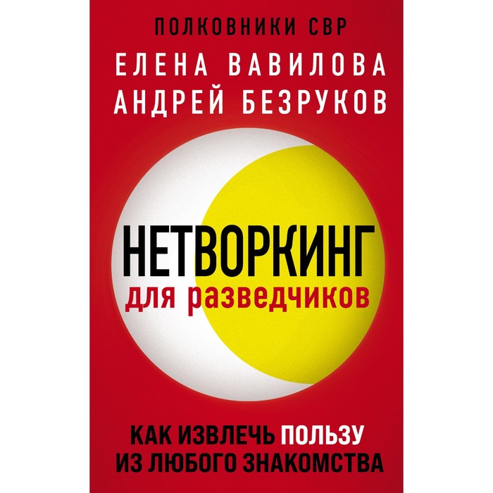 

Нетворкинг для разведчиков. Как извлечь пользу из любого знакомства. Безруков Андрей Олегович, Вавилова Елена Станиславовна