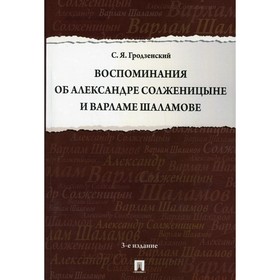 Воспоминания об Александре Солженицыне и Варламе Шаламове. 3-е издание, переработанное и дополненное. Гродзенский С.Я.