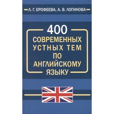 400 современных устных тем по английскому языку. Ерофеева Л.Г., Логинова А.В.
