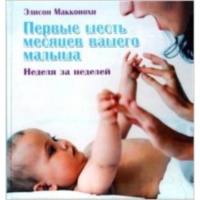 

Первые шесть месяцев вашего малыша. Неделя за неделей. Макконохи Э.