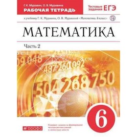 Математика. 6 класс. Рабочая тетрадь. В 2-х частях. Часть 2. Тестовые задания ЕГЭ. 8-е издание. ФГОС. Муравин Г.К., Муравина О.В.