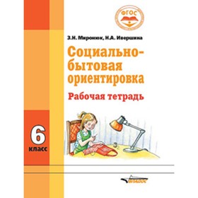 

Социально-бытовая ориентировка. 6 класс. Рабочая тетрадь (для обучающихся интеллектуальными нарушениями). ФГОС. Миронюк З.Н., Ивершина Н.А.