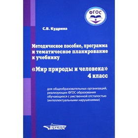 Мир природы и человека. 4 класс. Методическое пособие, программа и тематическое планирование для общеобразовательных организаций, реализующих ФГОС и АООП образования обучающихся с интеллектуальными нарушениями. Кудрина С.В.