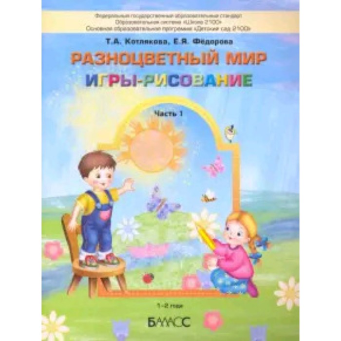 Разноцветный мир. Игры-рисование. В 2-х частях. Часть 1. 1-2 года. ФГОС. Котлякова Т.А., Федорова Е.Я.