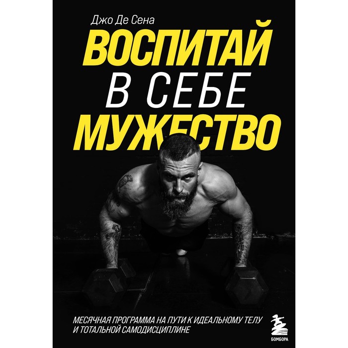 

Воспитай в себе мужество! Месячная программа на пути к идеальному телу и тотальной самодисциплине. Джо Де Сена