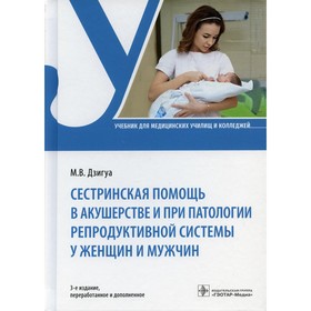 Сестринская помощь в акушерстве и при патологии репродуктивной системы у женщин и мужчин. 3-е издание, переработанное и дополненное
