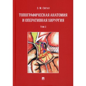 Топографическая анатомия и оперативная хирургия. В 2-х томах. Том 2. Сигал З.М.