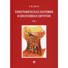 Топографическая анатомия и оперативная хирургия. В 2-х томах. Том 1. Сигал З.М.