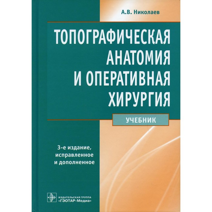 Топографическая анатомия и оперативная хирургия. 3-е издание, исправленное и дополненное. Николаев А.В.