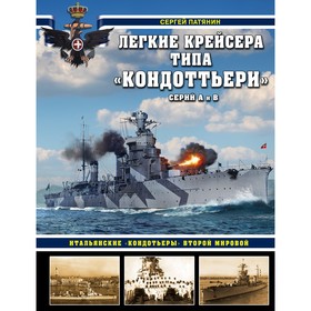 Лёгкие крейсера типа «Кондоттьери» (серий А и В). Итальянские «кондотьеры» Второй Мировой. Патянин С.