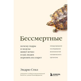 Бессмертные. Почему гидры и медузы живут вечно, и как людям перенять их секрет. Стил Э.