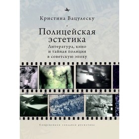 Полицейская эстетика. Литература, кино и тайная полиция в советскую эпоху (12+). Вацулеску К.