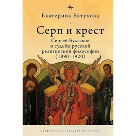 Серп и крест: Сергей Булгаков и судьба русской религиозной философии (1890-1920). Евтухова Е.