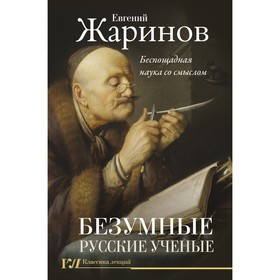 Безумные русские ученые. Беспощадная наука со смыслом. Жаринов Е.В.