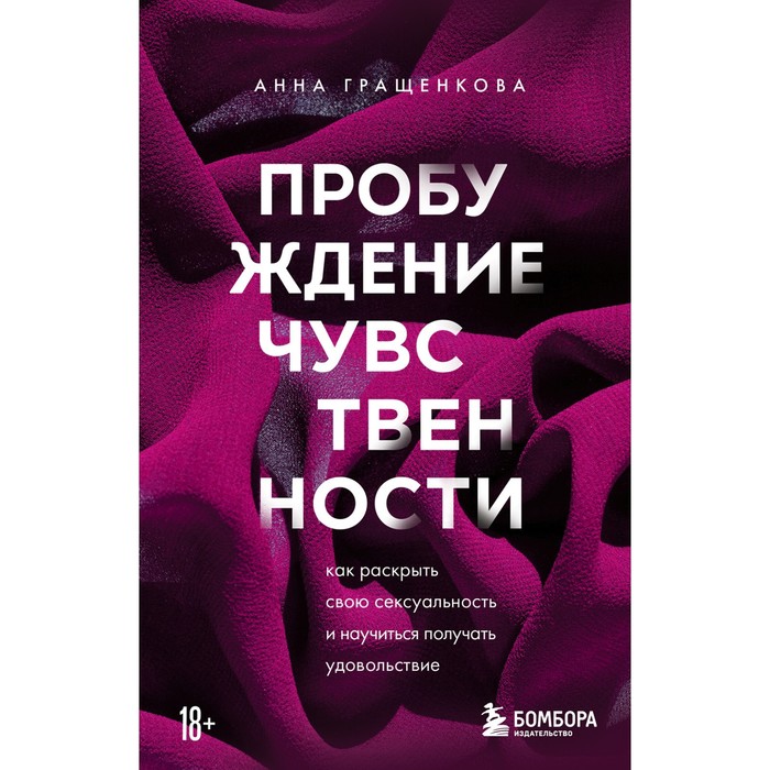 Пробуждение чувственности. Как раскрыть свою сексуальность и научиться получать удовольствие. Гращенкова А.