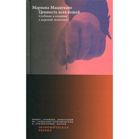 Ценность всех вещей. Создание и изъятие в мировой экономике. Маццукато М.