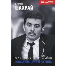 Как я написал Конституцию эпохи Ельцина и Путина. Шахрай Сергей Михайлович