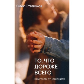 То, что дороже всего. 2-е издание, дополненное. Степанов Олег Геннадьевич 7692902