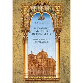 

Преподобный Максим Исповедник и византийское богословие. Епифанович Сергей Леонтьевич