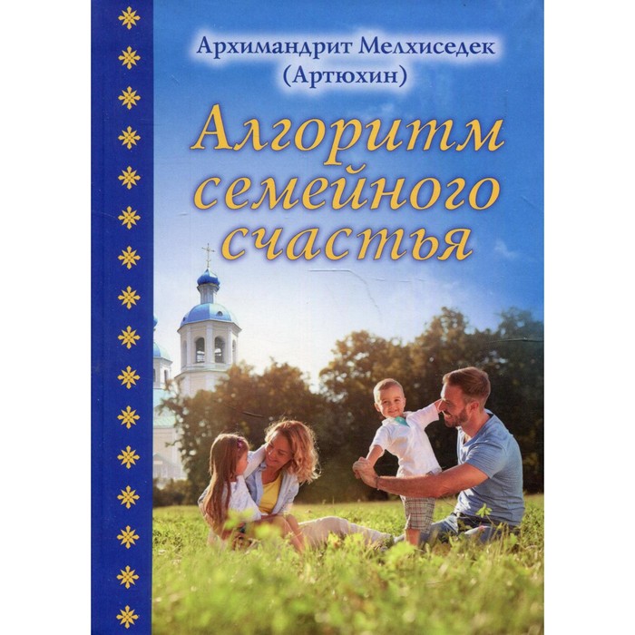Алгоритм семейного счастья. Архимандрит Артюхин Мелхиседек - Фото 1