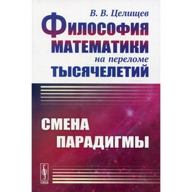 Философия математики на переломе тысячелетий: Смена парадигмы. 2-е издание, исправленное. Целищев В.