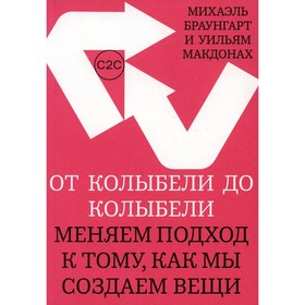 От колыбели до колыбели. Меняем подход к тому, как мы создаем вещи. Браунгарт М.