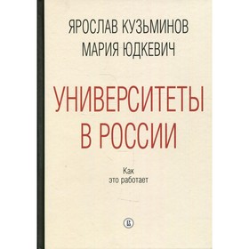 Университеты в России: как это работает. 2-е издание, переработанное и дополненное. Кузьминов Я.И.