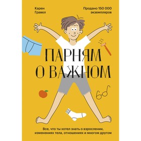 Парням о важном. Все, что ты хотел знать о взрослении, изменениях тела, отношениях и многом другом. Гравел К.