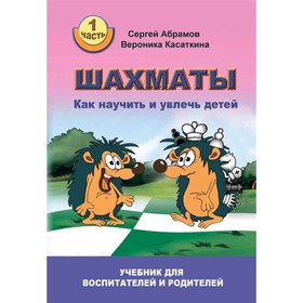 Шахматы. Часть 1. Как научить и увлечь детей. Учебник для воспитателей и родителей. Абрамов С., Касаткина В.